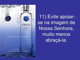   11) Evite apoiar-se na imagem de Nossa Senhora, muito menos abraçá-la. 