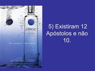 5) Existiram 12
Apóstolos e não
       10.
 