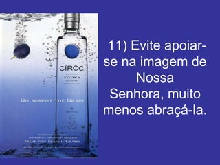 11) Evite apoiar-
se na imagem de
      Nossa
 Senhora, muito
menos abraçá-la.
 