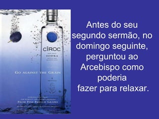 Antes do seu
segundo sermão, no
 domingo seguinte,
   perguntou ao
  Arcebispo como
      poderia
 fazer para relaxar.
 