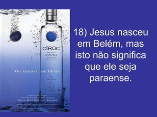 18) Jesus nasceu
 em Belém, mas
isto não significa
   que ele seja
    paraense.
 