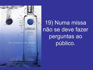 19) Numa missa
não se deve fazer
  perguntas ao
     público.
 