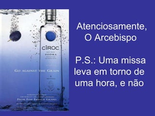 Atenciosamente,
  O Arcebispo

 P.S.: Uma missa
leva em torno de
uma hora, e não
 