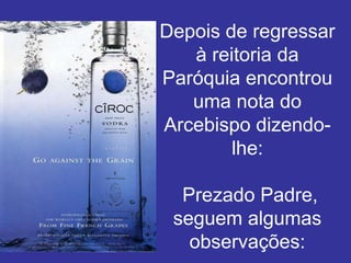Depois de regressar
   à reitoria da
Paróquia encontrou
   uma nota do
Arcebispo dizendo-
        lhe:

  Prezado Padre,
 seguem algumas
   observações:
 