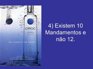 4) Existem 10
Mandamentos e
    não 12.
 