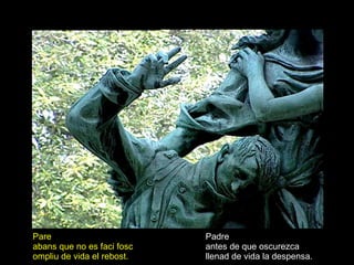 Pare abans que no es faci fosc ompliu de vida el rebost. Padre antes de que oscurezca llenad de vida la despensa. 