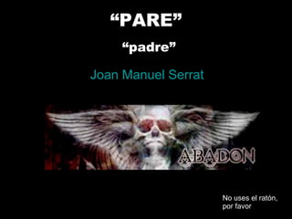 “ PARE”   “padre” Joan Manuel Serrat No uses el ratón, por favor 