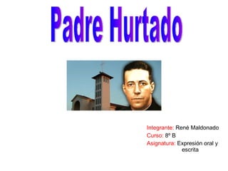 Integrante:  René Maldonado Curso:  8º B  Asignatura:  Expresión oral y  escrita Padre Hurtado 