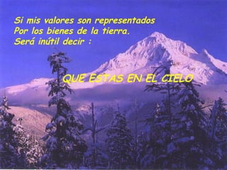 Si mis valores son representados  Por los bienes de la tierra. Será inútil decir : QUE ESTAS EN EL CIELO 