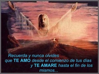 Recuerda y nunca olvides  que  TE AMO   desde el comienzo de tus días  y  TE AMARE  hasta el fin de los mismos.. . 