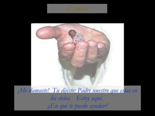 ¿Cómo? ¡Me llamaste!  Tu dijiste: Padre nuestro que estas en los cielos.  Estoy aquí.  ¿En qué te puedo ayudar? 