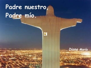 Padre nuestro,  Padre mío. Diana  María 