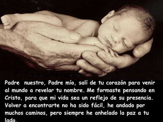 Padre  nuestro, Padre mío, salí de tu corazón para venir al mundo a revelar tu nombre.   Me formaste pensando en  Cristo, ...
