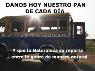 DANOS HOY NUESTRO PAN DE CADA DÍA   Y que la Naturaleza se reparta entre la gente de manera natural 