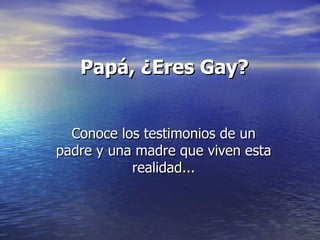Papá, ¿Eres Gay?   Conoce los testimonios de un padre y una madre que viven esta realidad... 