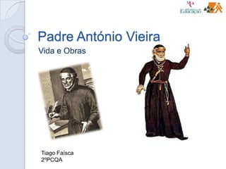 Padre António Vieira
Vida e Obras
Tiago Faísca
2ºPCQA
 