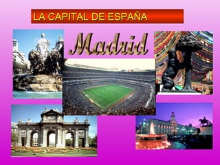 La capital de España es
Madrid. Esto es así desde
tiempos de Felipe II que fue
a quien se le ocurrió
trasladar la Corte a esta
ciudad, situada en el centro
de la nación.
LA CAPITAL DE ESPAÑALA CAPITAL DE ESPAÑALA CAPITAL DE ESPAÑALA CAPITAL DE ESPAÑA
 
