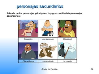 personajes secundarios Además de los personajes principales, hay gran cantidad de personajes secundarios: La muerte mono malvado Ollie williams Cleveland Joe swanson Quagmire 