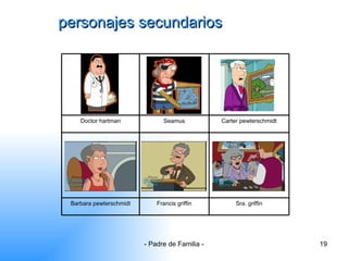personajes secundarios Sra. griffin Francis griffin Barbara pewterschmidt Carter pewterschmidt Seamus Doctor hartman 