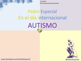 2 de Abril
Día Internacional del Autismo
www.facebook.com/PadreEspecial @PadreEspecial
Padre Especial
En el día internacional
AUTISMO
 