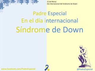 @PadreEspecialwww.facebook.com/PadreEspecial
21 de Marzo
Día Internacional del Síndrome de Down
Padre Especial
En el día internacional
Síndrome de Down
 