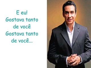 E eu! Gostava tanto de você Gostava tanto de você... 