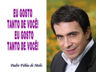 EU GOSTO  TANTO DE VOCÊ! EU GOSTO  TANTO DE VOCÊ!  Padre Fábio de Melo 
