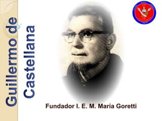 Guillermo de Castellana Fundador I. E. M. María Goretti 