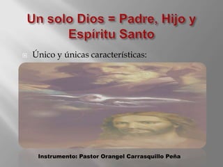 Un solo Dios = Padre,Hijo y Espíritu Santo Único y únicas características: Instrumento: Pastor Orangel Carrasquillo Peña 