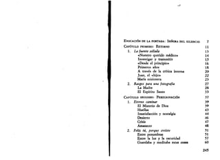 EVOCACIÓN DE LA PORTADA: SEÑORA DEL SILENCIO 7 
CAPÍTULO PRIMERO: RETORNO H 
1. La fuente sellada 13 
«Nuestro querido médico» 14 
Investigar y transmitir 15 
«Desde el principio» 16 
Primeros años 18 
A través de la crítica interna 20 
Juan, el «hijo» 22 
María misionera 23 
2. Rasgos para una fotografía 27 
La Madre 28 
El Espíritu Santo 35 
CAPÍTULO SEGUNDO: PEREGRINACIÓN 37 
1. Eterno caminar 39 
El Misterio de Dios 39 
Huellas 43 
Insatisfacción y nostalgia 44 
Desierto 46 
Crisis 47 
Amanecer 48 
2. Feliz tú, porque creíste 51 
Entre penumbras 51 
Entre la luz y la oscuridad 57 
Guardaba y meditaba estas cosas 60 
245 
 