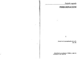H 
Capítulo segundo 
PEREGRINACIÓN 
f 
Avanzó en la peregrinación de la Fe 
(LG 56) 
Abandónate en silencio al Señor, y pon tu 
confianza en El (Sal 36) 
 