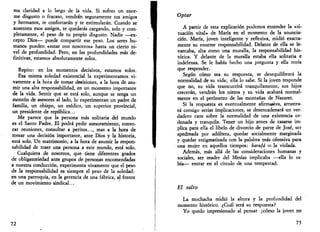 ma claridad a lo largo de la vida. Si sufres un enor­me 
disgusto o fracaso, vendrán seguramente tus amigos 
y hermanos, te confortarán y te estimularán. Cuando se 
ausenten esos amigos, te quedarás cargando, solo y com­pletamente, 
el peso de tu propio disgusto. Nadie —ex­cepto 
Dios— puede compartir ese peso. Los seres hu­manos 
pueden «estar con nosotros» hasta un cierto ni­vel 
de profundidad. Pero, en las profundidades más de­finitivas, 
estamos absolutamente solos. 
Repito: en los momentos decisivos, estamos solos. 
Esa misma soledad existencial la experimentamos vi­vamente 
a la hora de tomar decisiones, a la hora de asu­mir 
una alta responsabilidad, en un momento importante 
de la vida. Sentir que se está solo, aunque se tenga un 
montón de asesores al lado, lo experimentan un padre de 
familia, un obispo, un médico, un superior provincial, 
un presidente de república... 
Me parece que la persona más solitaria del mundo 
es el Santo Padre. El podrá pedir asesoramiento, convo­car 
reuniones, consultar a peritos..., mas a la hora de 
tomar una decisión importante, ante Dios y la historia, 
está solo. Un matrimonio, a la hora de asumir la respon­sabilidad 
de traer una persona a este mundo, está solo. 
Cualquiera de nosotros, que tiene diferentes grados 
de obligatoriedad ante grupos de personas encomendadas 
a nuestra conducción, experimenta vivamente que el peso 
de la responsabilidad es siempre el peso de la soledad: 
en una parroquia, en la gerencia de una fábrica, al frente 
de un movimiento sindical... 
12 
Optar 
A partir de esta explicación podemos entender la «si­tuación 
vital» de María en el momento de la anuncia­ción. 
María, joven inteligente y reflexiva, midió exacta­mente 
su enorme responsabilidad. Delante de ella se le­vantaba, 
alta como una muralla, la responsabilidad his­tórica. 
Y delante de la muralla estaba ella solitaria e 
indefensa. Se le había hecho una pregunta y ella tenía 
que responder. 
Según cómo sea su respuesta, se desequilibrará la 
normalidad de su vida; ella lo sabe. Si la joven responde 
que no, su vida transcurrirá tranquilamente, sus hijos 
crecerán, vendrán los nietos y su vida acabará normal­mente 
en el perímetro de las montañas de Nazaret. 
Si la respuesta es eventualmente afirmativa, arrastra­rá 
consigo serias implicaciones, se desencadenará un ver­dadero 
caos sobre la normalidad de una existencia or­denada 
y tranquila. Tener un hijo antes de casarse im­plica 
para ella el libelo de divorcio de parte de José, ser 
apedreada por adúltera, quedar socialmente marginada 
y quedar estigmatizada con la palabra más ofensiva para 
una mujer en aquellos tiempos: harufá = la violada. 
Además, más allá de las consideraciones humanas y 
sociales, ser madre del Mesías implicaba —ella lo sa­bía— 
entrar en el círculo de una tempestad. 
El salto 
La muchacha midió la altura y la profundidad del 
momento histórico. ¿Cuál será su respuesta? 
Yo quedo impresionado al pensar ¡cómo la joven no 
73 
 