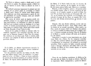 De María no sabemos cuándo y dónde nació, ni quié­nes 
fueron sus padres. No sabemos cuándo y dónde mu­rió, 
ni siquiera si murió. Todo es silencio en torno a 
María. 
De cualquier personaje importante lo primero que nos 
interesa, en un primer golpe de curiosidad, es cuándo 
y dónde nació. Acerca de cuándo nació María podría­mos 
conjeturar una fecha aprpximativa a partir de cier­tas 
costumbres de aquellos tiempos, como por ejemplo 
la edad de los esponsales. 
Pero acerca de dónde nació ni siquiera puede con­jeturarse, 
porque en una región donde reinaban costum­bres 
semi-nómadas, sus habitantes no saben de estabili­dad 
local, por cualquier motivo se desplazan de un lugar 
a otro, se instalan provisionalmente en otra parte y sus 
hijos nacen en cualquier lugar. María pudo haber nacido 
en Naím, Betsaida o Cana. Nadie lo sabe. 
Acerca de los padres de María no sabemos nada. La 
tradición, siguiendo a los evangelios apócrifos, nos ase­gura 
que se llamaron Joaquín y Ana. Pero los evange­lios 
canónicos no nos dicen nada. Todo es incierto, nada 
es seguro. Los orígenes de María se esconden en el más 
profundo silencio. 
En la Biblia, un silencio impresionante envuelve la 
vida de María. En los evangelios, aparece incidental-mente 
y desaparece en seguida. 
Los dos primeros capítulos nos hablan de ella. Pero 
aun aquí María aparece como un candelabro: lo impor­tante 
es la luz —el Niño—. Como ya hemos explicado, 
las noticias de la infancia nacieron, en su.ultima instancia, 
de María. De alguna manera podríamos decir: aquí ha- 
114 
bla María. Y la Madre habla de José, de Zacarías, de 
Simeón, de los pastores, de los ángeles, de los reyes... 
De ella misma apenas habla nada. María no es narcisista. 
Después, en los evangelios, aparece y desaparece como 
una estrella errante, como si sintiera vergüenza de pre­sentarse: 
en el templo, cuando se pierde el Niño (Le 
2,41-50), en Cana (Jn 2,1-12), en Cafarnaúm (Me 3,31- 
35), en el Calvario (Jn 19,25-28), en el Cenáculo, pre­sidiendo 
el grupo de los Doce, en oración (He 1,14). 
En estas tres últimas presentaciones, no articula ni una 
palabra. ' 
Después, sólo una alusión indirecta, mucho más im­personal: 
«nacido de mujer». Aquí, Pablo coloca a Ma­ría 
detrás de un extraño anonimato: «Dios envió a su 
Hijo, nacido de mujer» (Gal 4,4). Hubiese sido suficien­te 
colocar el nombre de María detrás de la palabra «mu­jer 
», ¡y hubiera quedado tan bonito! Pero no. El destino 
de la Madre es quedar siempre allá atrás, en la penum­bra 
del silencio. 
Impresiona y extraña la poca importancia que, al pa­recer, 
Pablo da a María. Por los cómputos cronológi­cos 
ellos dos pudieron haberse conocido personalmente, 
y posiblemente se conocieron. Al reclamar su autoridad 
apostólica, Pablo se gloría de haber conocido personal­mente 
a Santiago «hermano» del Señor (Gal 1,19). Sin 
embargo, de María no hace alusión alguna, ni siquiera 
indirecta, en sus cartas. 
Fuera de esas fugitivas apariciones, la Biblia no ha­bla 
nada más de María. Lo demás es silencio. Sólo Dios 
es importante. María transparenta y queda en silencio. 
115 
 