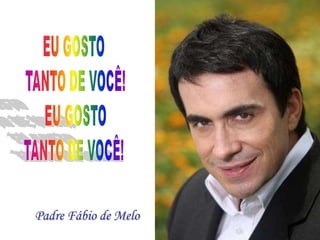 EU GOSTO TANTO DE VOCÊ! EU GOSTO TANTO DE VOCÊ! Padre Fábio de Melo