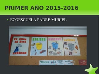    
PRIMER AÑO 2015-2016
● ECOESCUELA PADRE MURIEL
 