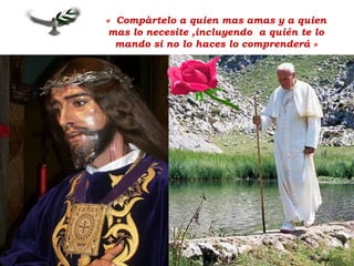 «  Compàrtelo a quien mas amas y a quien mas lo necesite ,incluyendo  a quién te lo mando si no lo haces lo comprenderá » 