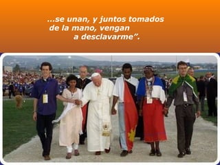 ...se unan, y juntos tomados  de la mano, vengan  a desclavarme”. 