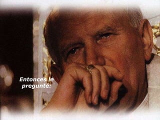 Entonces le pregunté: 