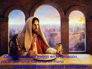 Deseo que nunca caigas en la tentación,  por lo que toma fuerte de mi mano  y siempre aférrate a mí y yo   te librare del mal. 