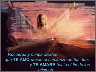 Recuerda y nunca olvides  que  TE AMO   desde el comienzo de tus días  y  TE AMARE  hasta el fin de los mismos.. . 