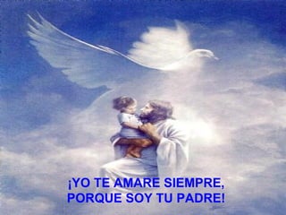 ¡YO TE AMARE SIEMPRE,  PORQUE SOY TU PADRE!   