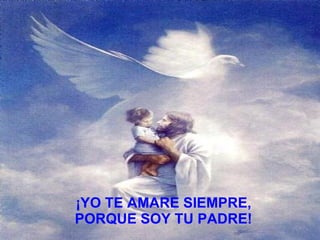 ¡YO TE AMARE SIEMPRE,  PORQUE SOY TU PADRE!   