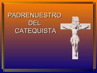 PADRENUESTRO
     DEL
  CATEQUISTA
 