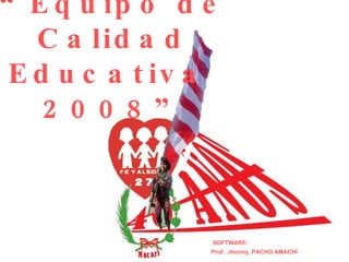 “ Equipo de Calidad Educativa  2008” SOFTWARE: Prof.  Jhonny, PACHO AMACHI 