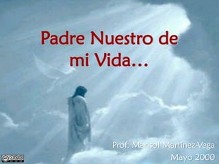 Padre Nuestro de
   mi Vida…



        Prof. Marisol Martínez-Vega
                       Mayo 2000
 