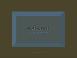 PADRE NUESTRO en traducción directa del Arameo Hacer click para continuar 