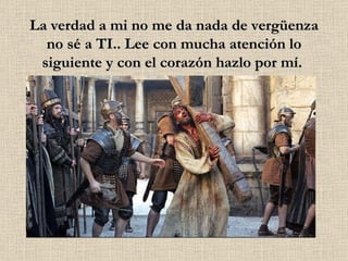 La verdad a mi no me da nada de vergüenza no sé a TI.. Lee con mucha atención lo siguiente y con el corazón hazlo por mí.  