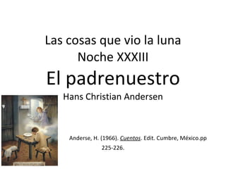 Las cosas que vio la luna Noche XXXIII El padrenuestro Hans Christian Andersen   Anderse, H. (1966).  Cuentos . Edit. Cumbre, México.pp 225-226. 