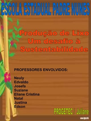 PROFESSORES ENVOLVIDOS:
Neuly
Edvaldo
Josefa
Suziane
Eliane Cristina
Natal
Justina
Edson
 
