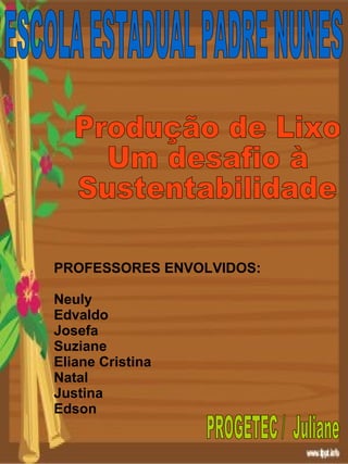 PROFESSORES ENVOLVIDOS:
Neuly
Edvaldo
Josefa
Suziane
Eliane Cristina
Natal
Justina
Edson
 